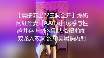 【震撼流出??三洞全开】爆奶网红淫妻『AAlife』诱惑与性感并存 户外勾引大爷爆啪啪 双龙入双洞 约单男爆操内射