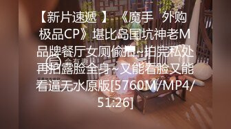 【新片速遞 】 《魔手☛外购⚡极品CP》堪比岛国坑神老M品牌餐厅女厕偸拍~拍完私处再拍露脸全身~又能看脸又能看逼无水原版[5760M/MP4/51:26]