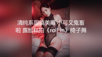 清纯系眼镜美眉 小可又鬼畜啦 露脸私拍《roll in》椅子舞