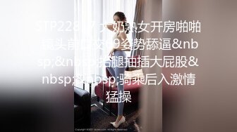 STP22817 大奶熟女开房啪啪 镜头前口交69姿势舔逼&nbsp;&nbsp;抬腿抽插大屁股&nbsp;&nbsp;骑乘后入激情猛操