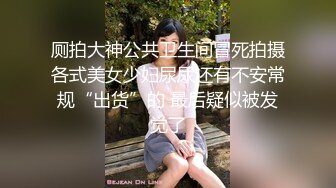 厕拍大神公共卫生间冒死拍摄各式美女少妇尿尿还有不安常规“出货”的 最后疑似被发觉了