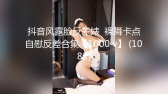 抖音风露脸反差婊  裸舞卡点自慰反差合集【1000 v】 (1082)