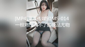 [MP4]果冻传媒91MS-014 一根鸡巴满不了的极品尤物