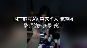 国产麻豆AV 皇家华人 猥琐摄影师偷拍实录 姜洁