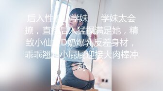 后入性感小学妹❤️学妹太会撩，直接后入猛操满足她，精致小仙女D奶爆乳反差身材，乖乖翘起小屁屁迎接大肉棒冲刺