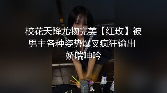 校花天降尤物完美【红玫】被男主各种姿势爆叉疯狂输出 娇喘呻吟