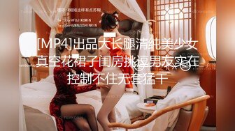 [MP4]出品大长腿清纯美少女真空花裙子闺房挑逗男友实在控制不住无套猛干