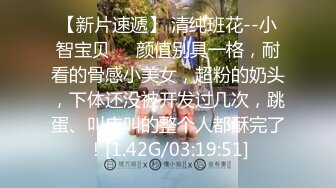 【新片速遞】 清纯班花--小智宝贝❤️颜值别具一格，耐看的骨感小美女，超粉的奶头，下体还没被开发过几次，跳蛋、叫床叫的整个人都酥完了！[1.42G/03:19:51]