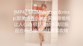 [MP4/ 540M]&nbsp;&nbsp;甜美清秀小美女笑容很愉悦让人心动 极品美腿丰满屁股迎合鸡巴撞击抽送紧紧收缩