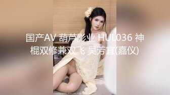 国产AV 葫芦影业 HUL036 神棍双修兼双飞 吴芳宜(嘉仪)