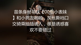 苗条身材萌妹【00后小表妹】和小男友啪啪，灰丝撕裆口交骑乘抽插诱人，很是诱惑喜欢不要错过