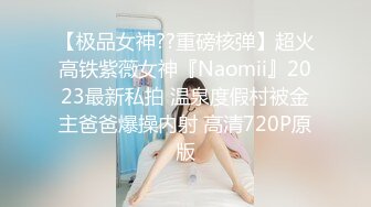 【极品女神??重磅核弹】超火高铁紫薇女神『Naomii』2023最新私拍 温泉度假村被金主爸爸爆操内射 高清720P原版