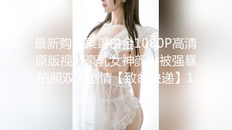 最新购买果哥白金1080P高清原版视频豪乳女神顔瑜被强暴拍照双人剧情【致命快递】1