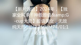 【新片速遞】2024年，【独家全网求！神级颜值&amp;G-cup大奶】颜值美女，无敌纯天然G奶[2.75G/MP4/01:16:59]