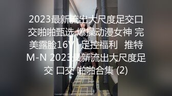 2023最新流出大尺度足交口交啪啪甄选 爆操动漫女神 完美露脸16Vஐ足控福利ஐ推特M-N 2023最新流出大尺度足交 口交 啪啪合集 (2)