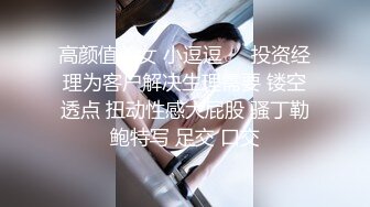 高颜值美女 小逗逗❤️投资经理为客户解决生理需要 镂空透点 扭动性感大屁股 骚丁勒鲍特写 足交 口交