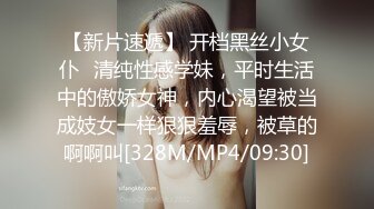 【新片速遞】 开档黑丝小女仆✅清纯性感学妹，平时生活中的傲娇女神，内心渴望被当成妓女一样狠狠羞辱，被草的啊啊叫[328M/MP4/09:30]