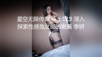 星空无限传媒 xkg 119 深入探索性感兔女郎的嫩逼 季妍希