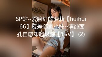 SP站~爱脸红的萝莉【huihui-66】反差邻家小妹~清纯面孔自慰却超级骚【15V】 (2)