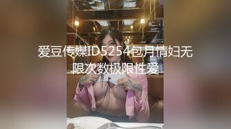 爱豆传媒ID5254包月情妇无限次数极限性爱