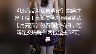 《极品反差女神泄密》露脸才是王道！高颜美鲍外围绿茶婊【月亮猫】付费解锁私拍，吃鸡足交啪啪供两位金主3P玩弄