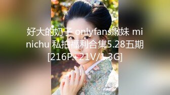 好大的奶子 onlyfans嫩妹 minichu 私拍福利合集5.28五期[216P+21V/1.3G]