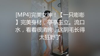 [MP4]完美女神！【一只嘭嘭】完美身材，亭亭玉立。流口水，看着很清纯，这阴毛长得太狂野了