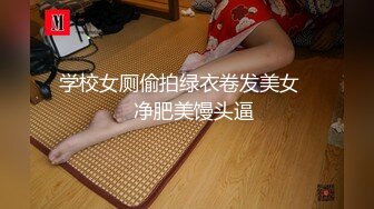 学校女厕偷拍绿衣卷发美女❤️净肥美馒头逼