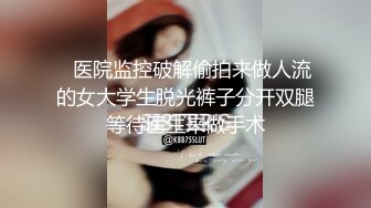 ✿医院监控破解偷拍来做人流的女大学生脱光裤子分开双腿等待医生来做手术