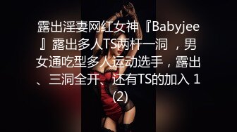 露出淫妻网红女神『Babyjee』露出多人TS两杆一洞 ，男女通吃型多人运动选手，露出、三洞全开、还有TS的加入 1 (2)