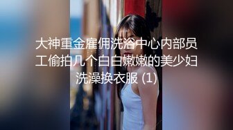 大神重金雇佣洗浴中心内部员工偷拍几个白白嫩嫩的美少妇洗澡换衣服 (1)