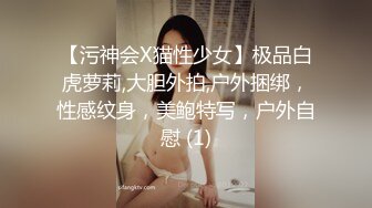 【污神会X猫性少女】极品白虎萝莉,大胆外拍,户外捆绑，性感纹身，美鲍特写，户外自慰 (1)