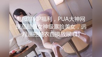 电报群VIP福利，PUA大神网撩高颜值女神级露脸美女，远程遥控脱衣自摸放尿 (1)