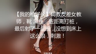 【我的枪好长】调教反差女教师，靴 黑丝，近距离打桩，最后射了一屁股，没想到床上这么浪，刺激！