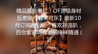 精品露脸网红！OF顶级身材反差婊【糖果可乐】最新10月订阅福利④，喜欢开淫趴，百合紫薇调教啪啪样样精通 (1)