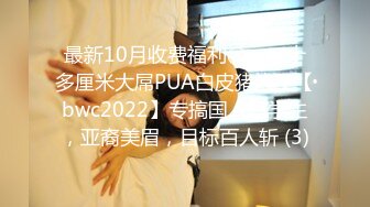 最新10月收费福利④，二十多厘米大屌PUA白皮猪炮王【bwc2022】专搞国人留学生，亚裔美眉，目标百人斩 (3)