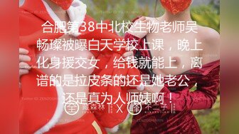 合肥第38中北校生物老师吴畅璨被曝白天学校上课，晚上化身援交女，给钱就能上，离谱的是拉皮条的还是她老公，还是真为人师婊啊！