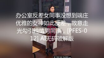 办公室反差女同事没想到端庄优雅的女神如此反差，故意走光勾引纯情男同事，[PFES-012] AI无码破解版