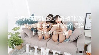 纹身哥暗藏摄像头偷拍和长发小美女啪啪先打一炮洗个澡换上黑丝再干一炮