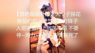 【猎艳高端外围】大个子探花 极品约啪水灵气质南方妹子 人前害羞床上放荡不羁 不要停~用力~啊唔~表情爽死了