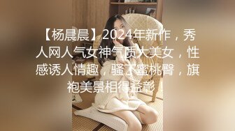 【杨晨晨】2024年新作，秀人网人气女神气质大美女，性感诱人情趣，骚丁蜜桃臀，旗袍美景相得益彰！