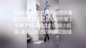 大神KFC偷拍丸子头骚货扶着喝多的男友翘起屁股给你看丁字裤 商场买盲盒的花裙小姐姐..蕾丝边微透白内露屁股缝