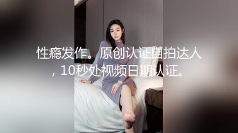 性瘾发作。原创认证自拍达人，10秒处视频日期认证。