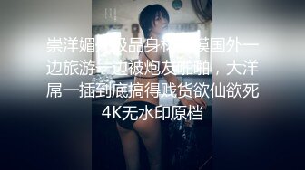 崇洋媚外极品身材美模国外一边旅游一边被炮友啪啪，大洋屌一插到底搞得贱货欲仙欲死4K无水印原档