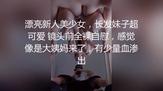 漂亮新人美少女，长发妹子超可爱 镜头前全裸自慰，感觉像是大姨妈来了，有少量血渗出