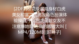 [2DF2]校花级魔鬼身材白虎美女和富二代男友角色扮演体验操逼,干完白虎逼趁女友不注意爆她菊花,痛的嗷嗷大叫 [MP4/120MB][BT种子]