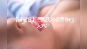 【锅锅酱】主人我好想要你的大鸡吧