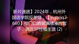 新片速遞】2024年，杭州外国语学院反差婊，【yiganq2660】校门口晒装满精液的套子，酒店3P性福生活 (2)