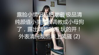 露脸小情侣私拍泄密 极品清纯颜值小美女被调教成小母狗了，露出调教啪啪 玩的开！外表清纯靓丽床上风骚 (2)