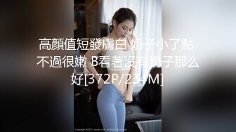 高顏值短發膚白 奶子小了點 不過很嫩 B看著沒有奶子那么好[372P/234M]